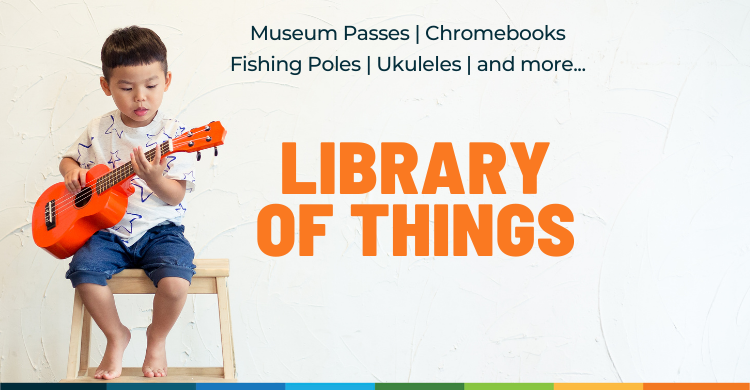 Library of Things. Museum passes, chromebooks, fishing poles, ukuleles and more.